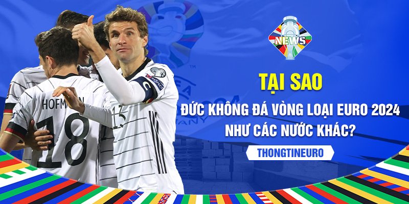 Tại sao Đức không đá vòng loại Euro 2024 như các nước khác?