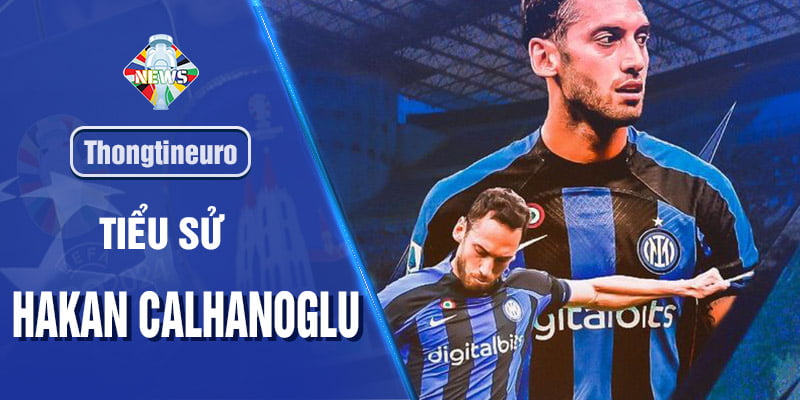Hakan Calhanoglu - Tiền đạo tấn công chính của Inter Milan