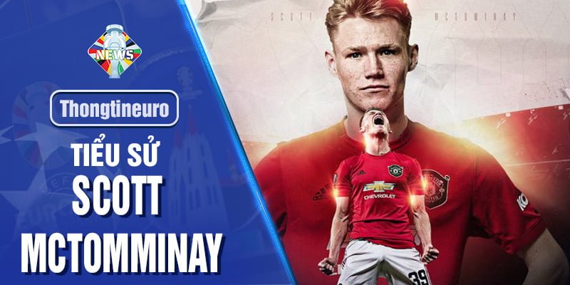 Thông tin Scott McTominay - Tiền vệ trung tâm của đội tuyển Scotland