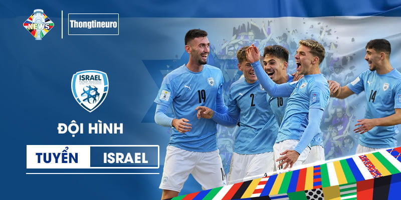 Đội hình Israel tham dự EURO: Cập nhật tất cả các vị trí