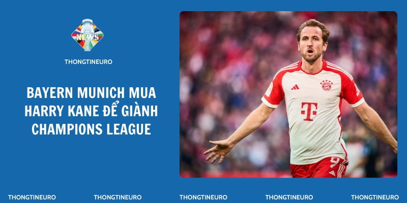 Bayern Munich mua Harry Kane để giành Champions League