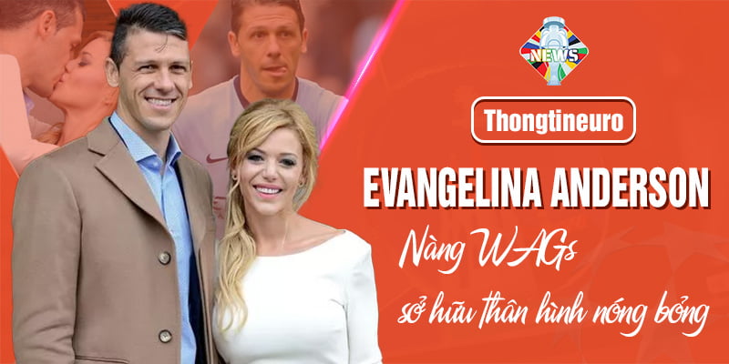 Evangelina Anderson - Nàng WAGs sở hữu thân hình nóng bỏng