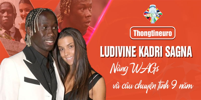 Ludivine Kadri Sagna - Nàng WAGs và câu chuyện tình 9 năm
