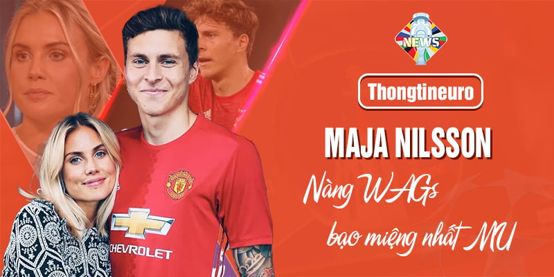 Maja Nilsson - Nàng WAGs được đánh giá bạo miệng nhất tại MU