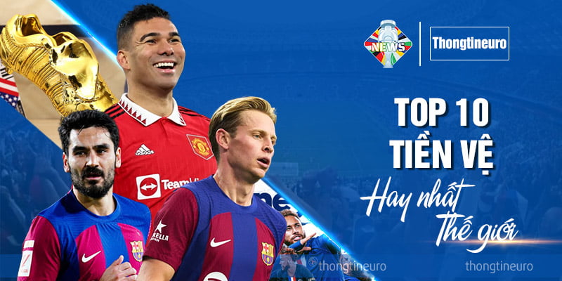 Top 10 tiền vệ hay nhất thế giới đang được quan tâm hiện nay