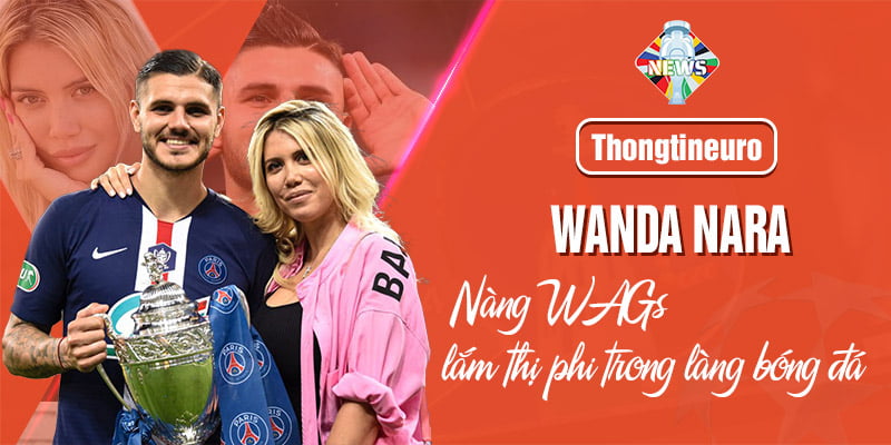 Wanda Nara - Nàng WAGs lắm thị phi trong làng bóng đá