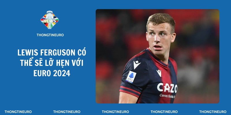 Tiền vệ Lewis Ferguson có thể sẽ lỡ hẹn với Euro 2024