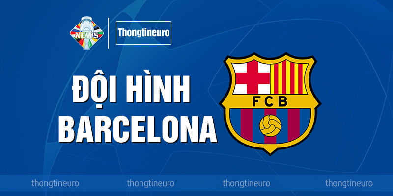 Đội hình Barcelona - Thông tin về đội hình mới nhất 2024