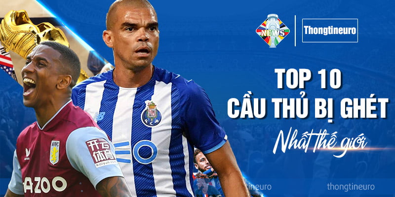 Top 10 cầu thủ bị ghét nhất thế giới theo cập nhật mới