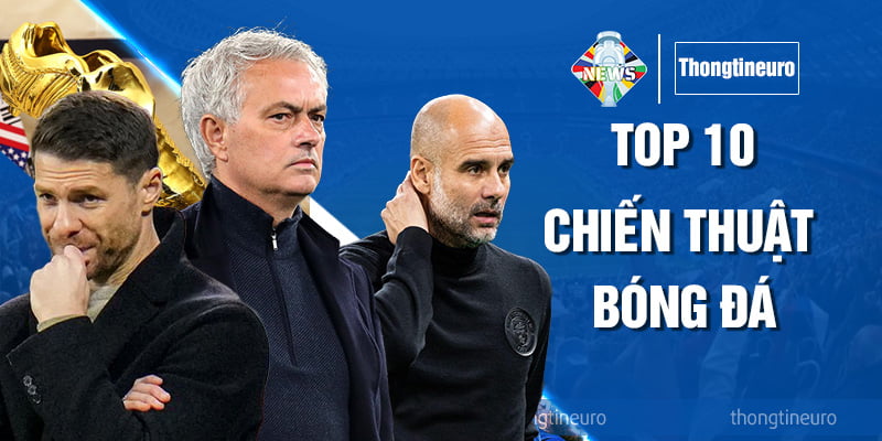 Top 10 chiến thuật bóng đá nổi tiếng được áp dụng nhiều nhất