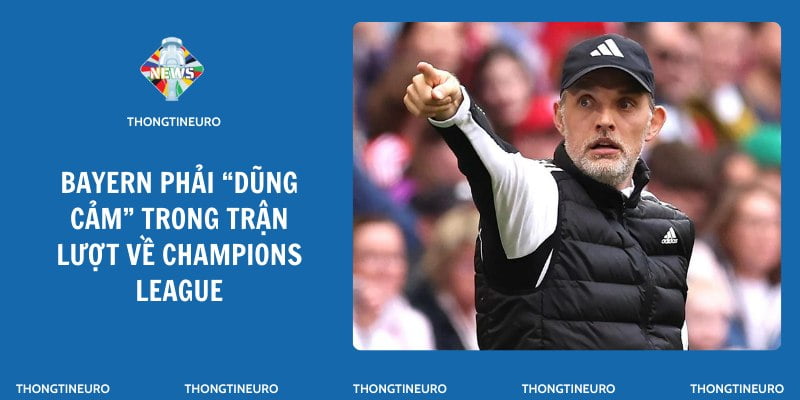 Tuchel khuyên Bayern phải “dũng cảm” trong trận lượt về sau khi hòa với Real