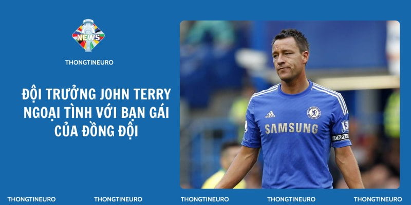 John Terry không xấu hổ khi ngủ với vợ của đồng đội