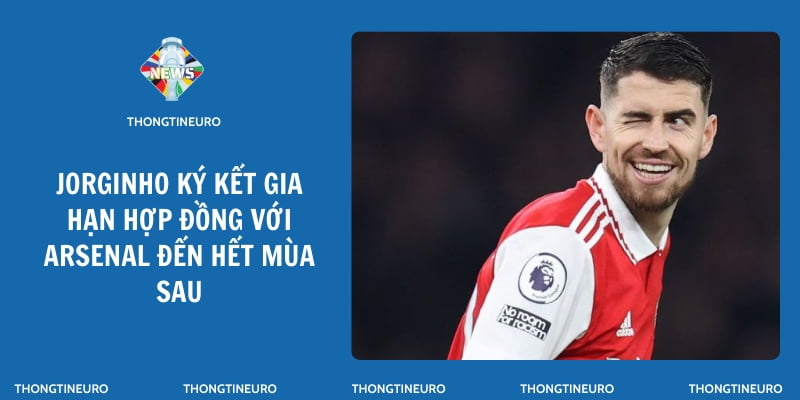 Jorginho ký kết gia hạn hợp đồng với Arsenal đến hết mùa sau