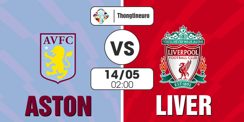 Nhận định Aston Villa vs Liverpool 02h00 ngày 14/5
