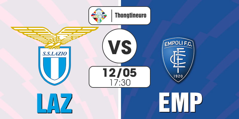 Nhận định Lazio vs Empoli 17h30 ngày 12/5 - Vòng 36 Serie A