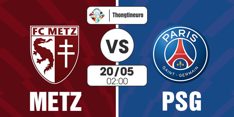 Nhận định Metz vs PSG 02h00 ngày 20/05 vòng 34 Ligue 1
