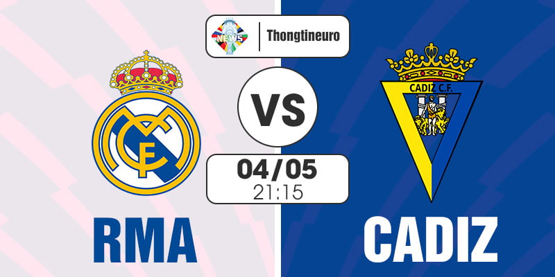Nhận định Real Madrid vs Cadiz 21h15 ngày 4/5 vòng 34 La Liga