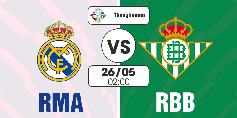 Nhận định Real Madrid vs Real Betis 02h00 ngày 26/05 La Liga