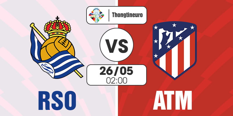 Nhận định Real Sociedad vs Atletico Madrid 02h00 Ngày 26/05 - La Liga