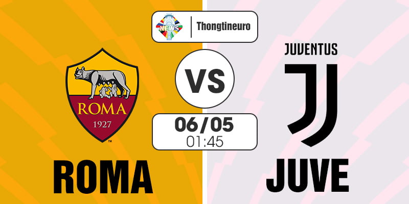Nhận định Roma vs Juventus 01h45 ngày 6/5 - Serie A