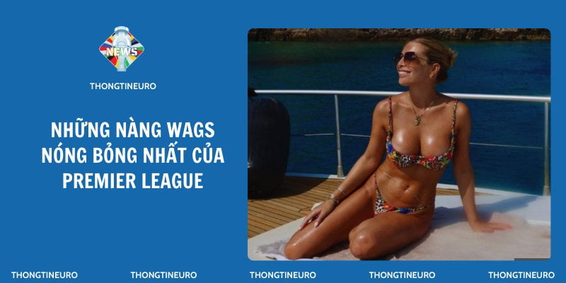 Nửa kia của Man Utd và Man City: Những nàng Wag nóng bỏng nhất Premier League