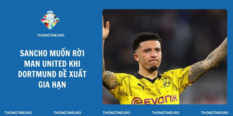 Sancho muốn rời Man United khi Dortmund đề xuất gia hạn