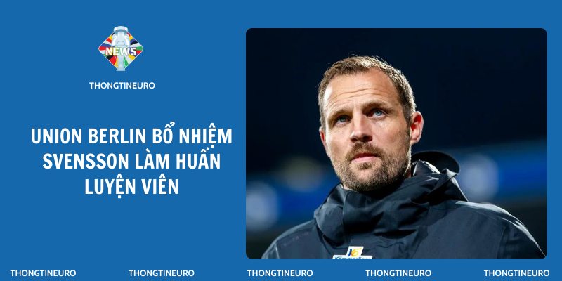 Union Berlin bổ nhiệm Svensson làm huấn luyện viên