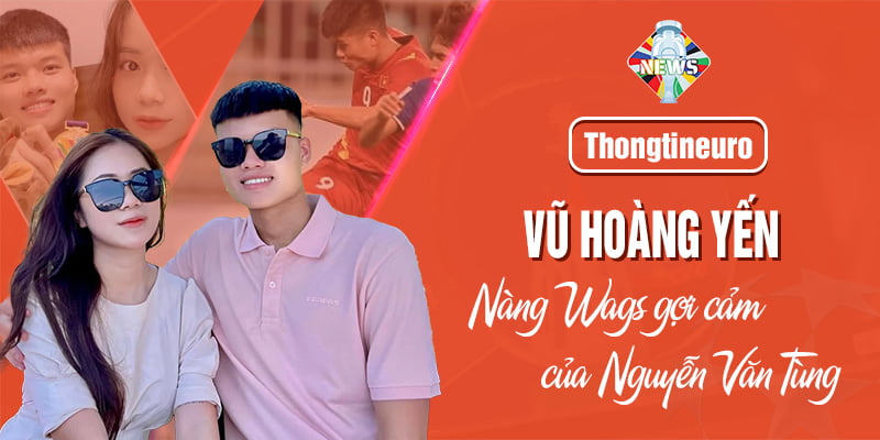 Vũ Hoàng Yến: Nàng WAGs gợi cảm của Nguyễn Văn Tùng